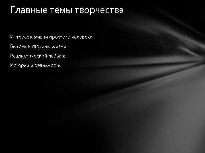 Главные темы творчества Интерес к жизни простого человека Бытовые картины жизни Реалистический пейзаж История