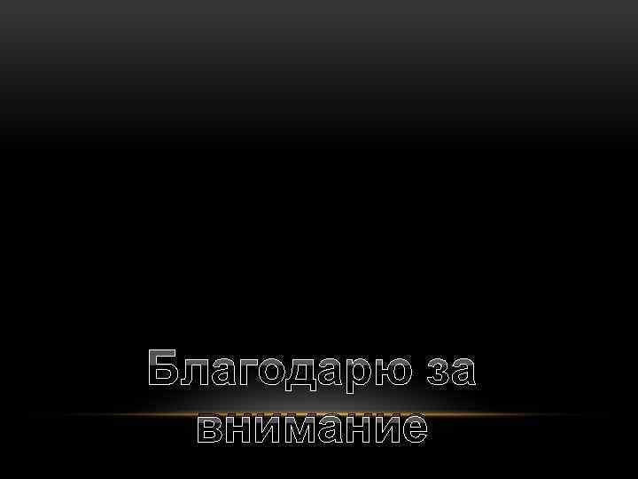 Благодарю за внимание 