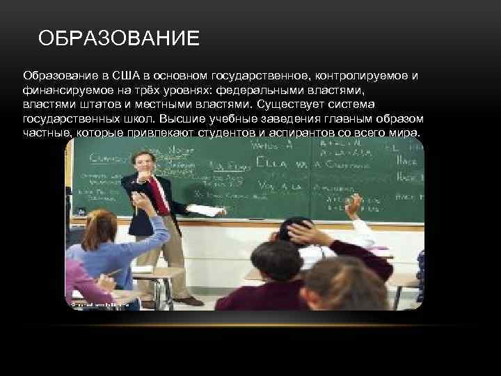 ОБРАЗОВАНИЕ Образование в США в основном государственное, контролируемое и финансируемое на трёх уровнях: федеральными