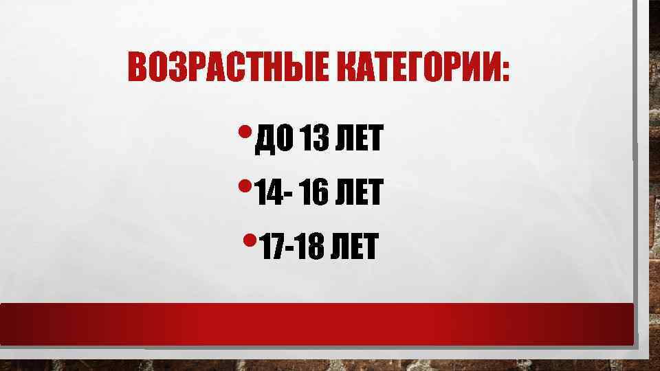 ВОЗРАСТНЫЕ КАТЕГОРИИ: • ДО 13 ЛЕТ • 14 - 16 ЛЕТ • 17 -18