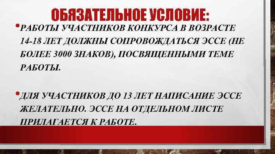 ОБЯЗАТЕЛЬНОЕ УСЛОВИЕ: • РАБОТЫ УЧАСТНИКОВ КОНКУРСА В ВОЗРАСТЕ 14 -18 ЛЕТ ДОЛЖНЫ СОПРОВОЖДАТЬСЯ ЭССЕ