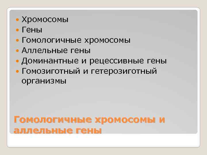 Хромосомы Гены Гомологичные хромосомы Аллельные гены Доминантные и рецессивные гены Гомозиготный и гетерозиготный организмы