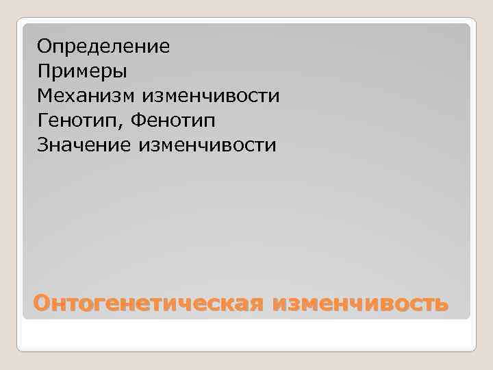 Определение Примеры Механизм изменчивости Генотип, Фенотип Значение изменчивости Онтогенетическая изменчивость 