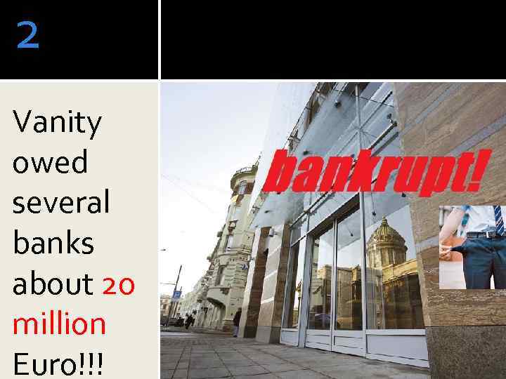 2 Vanity owed several banks about 20 million Euro!!! 