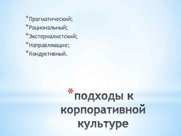 *Прагматический; *Рациональный; *Экстерналистский; *Направляющие; *Кондуктивный. * 
