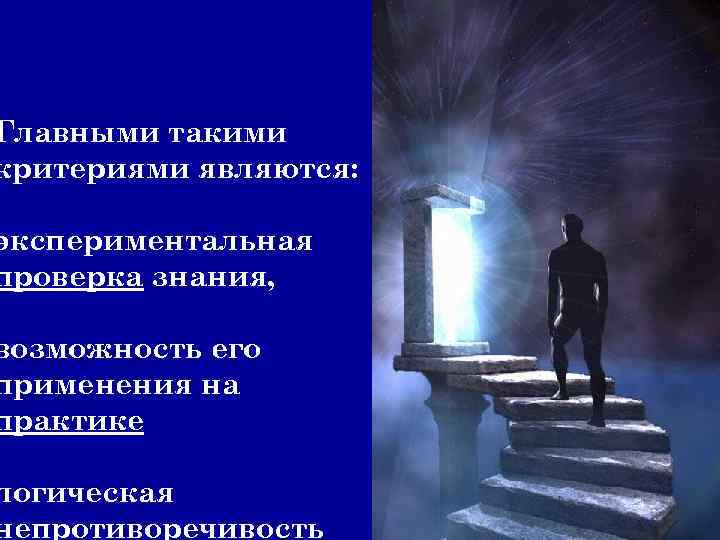 Главными такими критериями являются: экспериментальная проверка знания, возможность его применения на практике логическая непротиворечивость