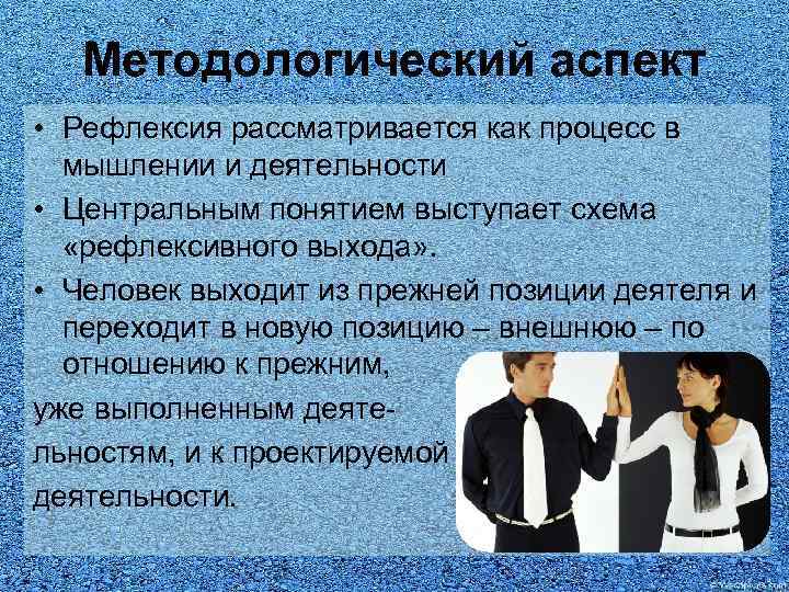 Методологический аспект • Рефлексия рассматривается как процесс в мышлении и деятельности • Центральным понятием