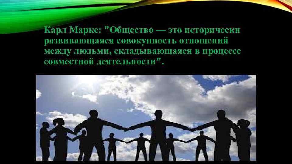 Карл Маркс: "Общество — это исторически развивающаяся совокупность отношений между людьми, складывающаяся в процессе