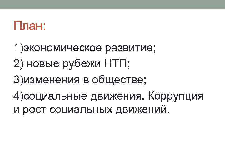 План: 1)экономическое развитие; 2) новые рубежи НТП; 3)изменения в обществе; 4)социальные движения. Коррупция и