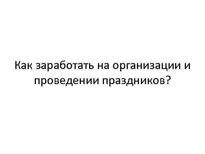 Как заработать на организации и проведении праздников? 