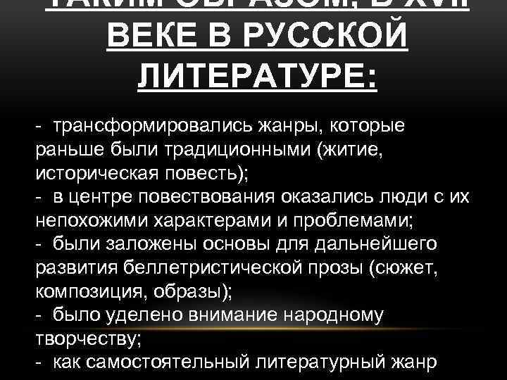 ТАКИМ ОБРАЗОМ, В XVII ВЕКЕ В РУССКОЙ ЛИТЕРАТУРЕ: - трансформировались жанры, которые раньше были