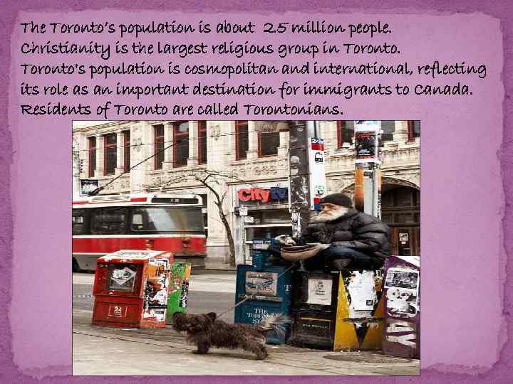 The Toronto’s population is about 2. 5 million people. Christianity is the largest religious