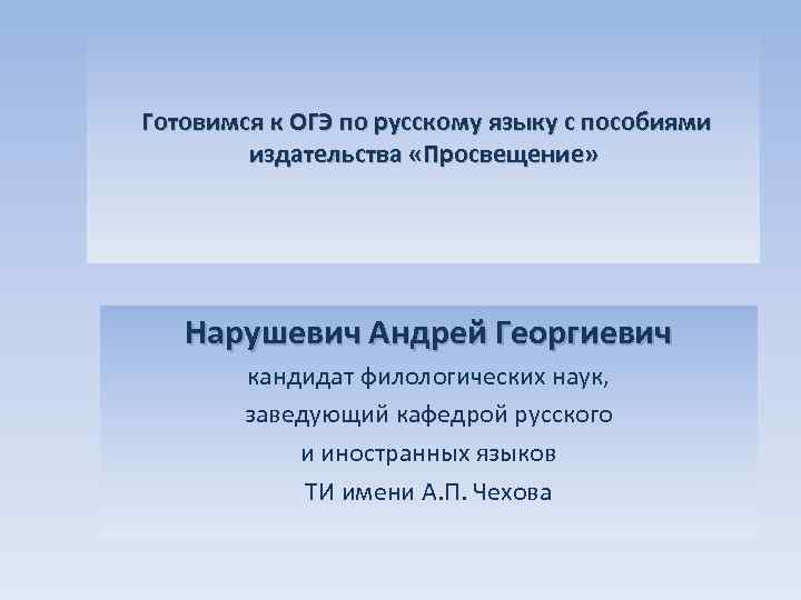 Готовимся к ОГЭ по русскому языку с пособиями издательства «Просвещение» Нарушевич Андрей Георгиевич кандидат