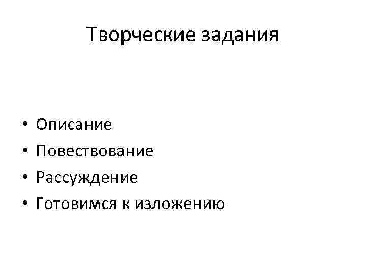 Творческие задания • • Описание Повествование Рассуждение Готовимся к изложению 