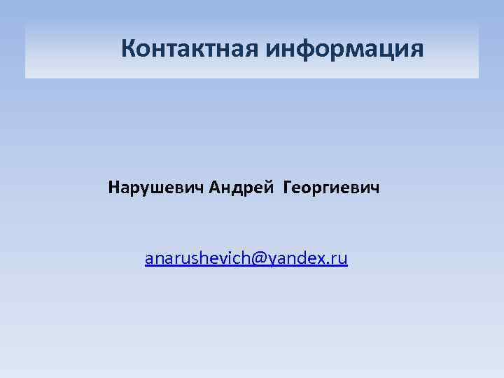  Контактная информация Нарушевич Андрей Георгиевич anarushevich@yandex. ru 