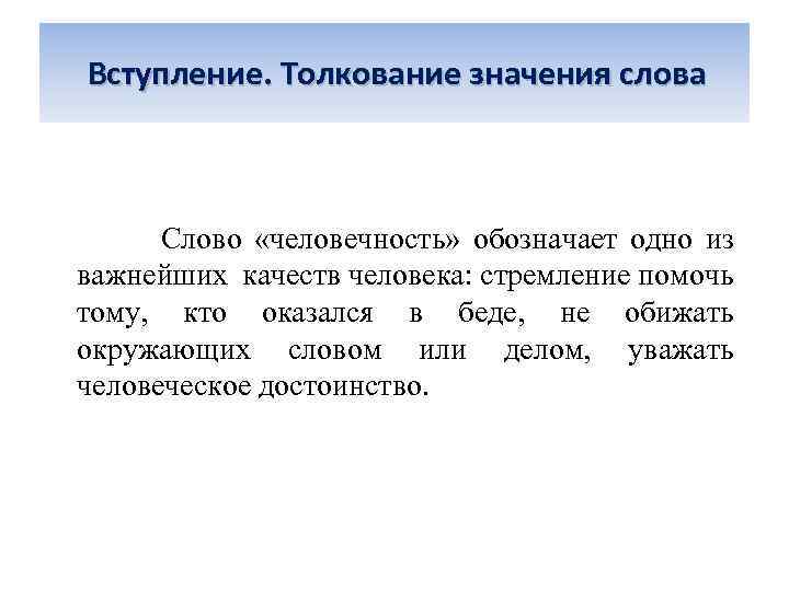 Вступление. Толкование значения слова Слово «человечность» обозначает одно из важнейших качеств человека: стремление помочь