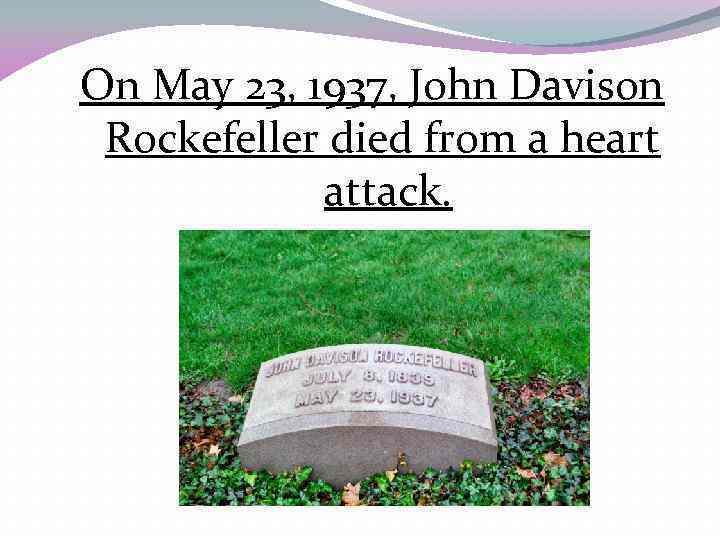 On May 23, 1937, John Davison Rockefeller died from a heart attack. 