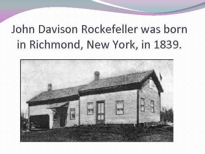 John Davison Rockefeller was born in Richmond, New York, in 1839. 