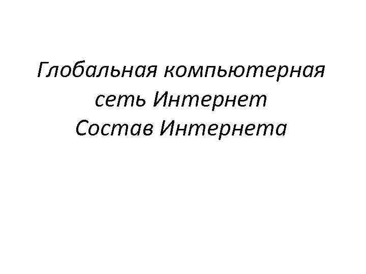 Глобальная компьютерная сеть Интернет Состав Интернета 