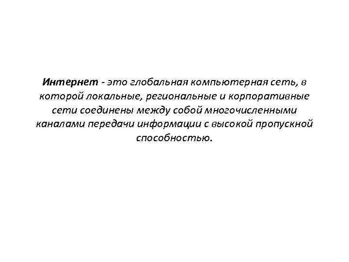 Интернет - это глобальная компьютерная сеть, в которой локальные, региональные и корпоративные сети соединены