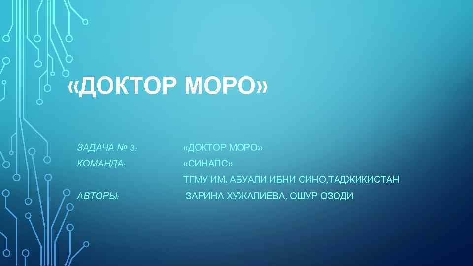  «ДОКТОР МОРО» ЗАДАЧА № 3: «ДОКТОР МОРО» КОМАНДА: «СИНАПС» ТГМУ ИМ. АБУАЛИ ИБНИ