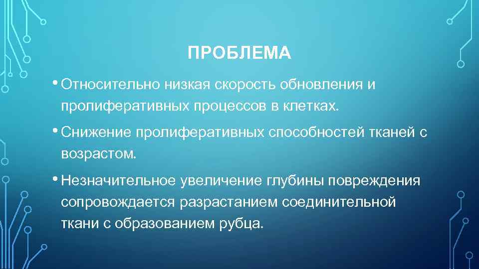 ПРОБЛЕМА • Относительно низкая скорость обновления и пролиферативных процессов в клетках. • Снижение пролиферативных