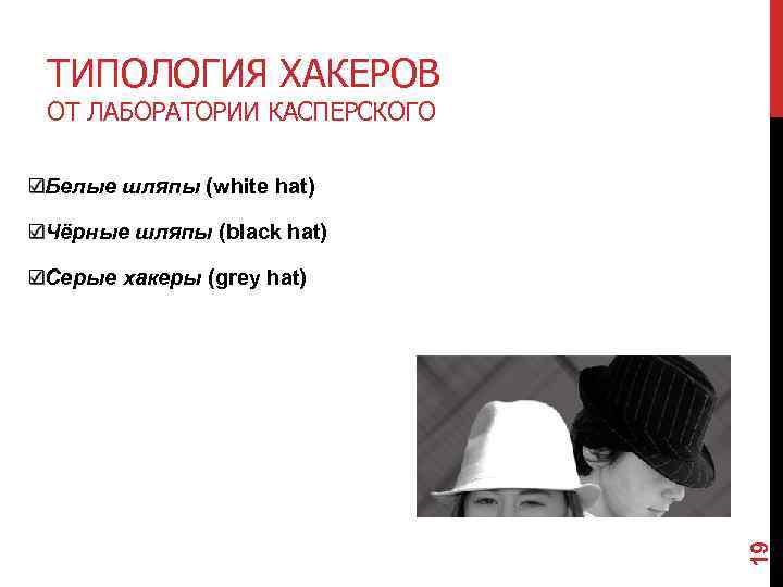 ТИПОЛОГИЯ ХАКЕРОВ ОТ ЛАБОРАТОРИИ КАСПЕРСКОГО Белые шляпы (white hat) Чёрные шляпы (black hat) 19