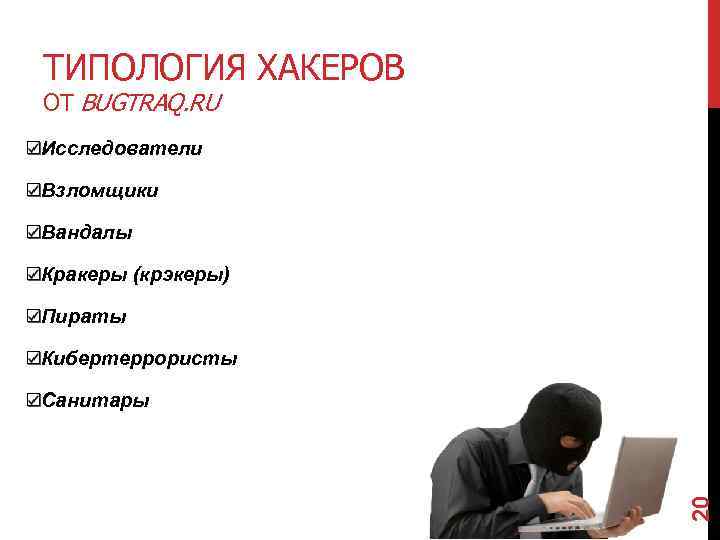 ТИПОЛОГИЯ ХАКЕРОВ ОТ BUGTRAQ. RU Исследователи Взломщики Вандалы Кракеры (крэкеры) Пираты Кибертеррористы 20 Санитары