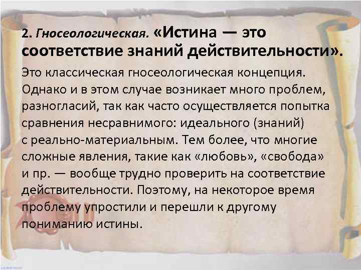 2. Гносеологическая. «Истина — это соответствие знаний действительности» . Это классическая гносеологическая концепция. Однако