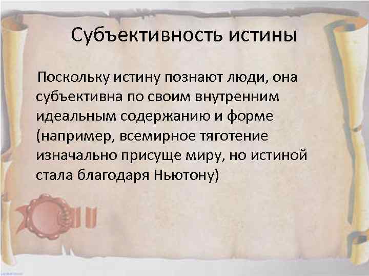 Субъективность истины Поскольку истину познают люди, она субъективна по своим внутренним идеальным содержанию и