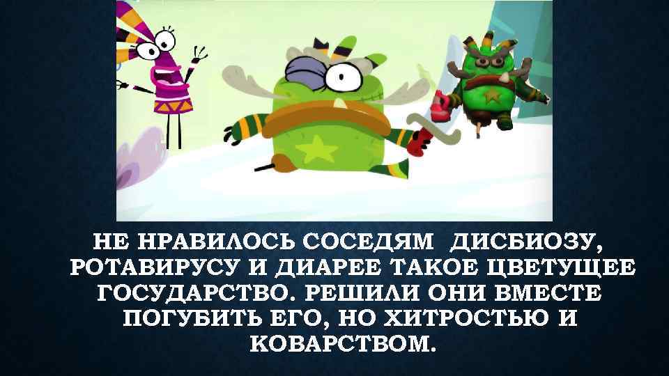 НЕ НРАВИЛОСЬ СОСЕДЯМ ДИСБИОЗУ, РОТАВИРУСУ И ДИАРЕЕ ТАКОЕ ЦВЕТУЩЕЕ ГОСУДАРСТВО. РЕШИЛИ ОНИ ВМЕСТЕ ПОГУБИТЬ