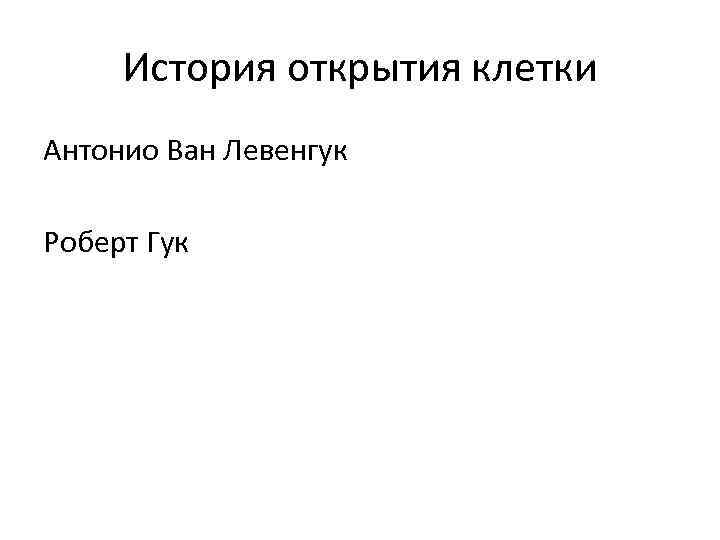 История открытия клетки Антонио Ван Левенгук Роберт Гук 