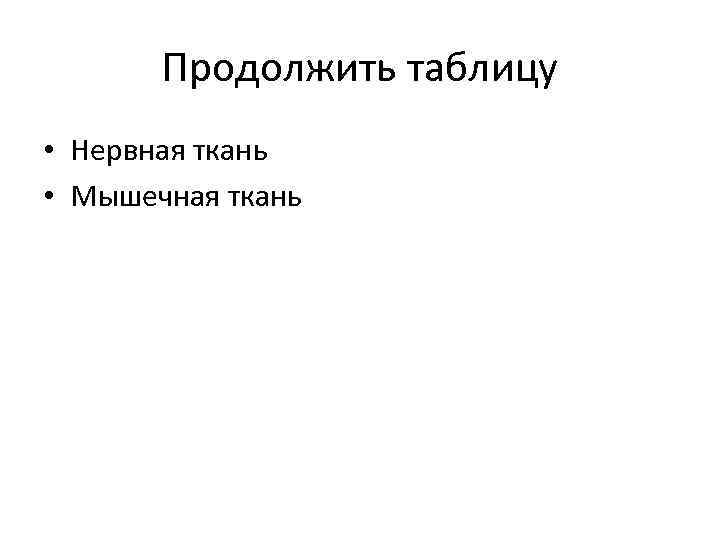 Продолжить таблицу • Нервная ткань • Мышечная ткань 