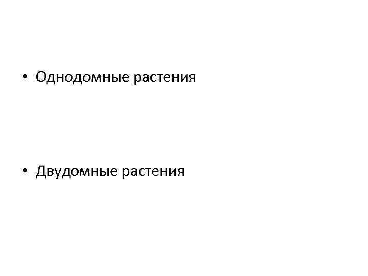  • Однодомные растения • Двудомные растения 