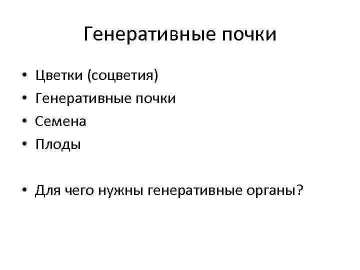 Генеративные почки • • Цветки (соцветия) Генеративные почки Семена Плоды • Для чего нужны
