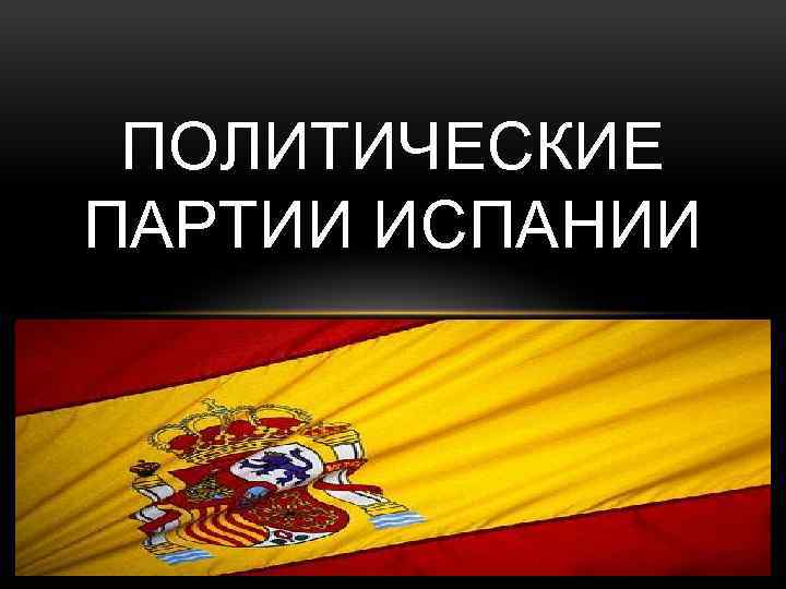 ПОЛИТИЧЕСКИЕ ПАРТИИ ИСПАНИИ 