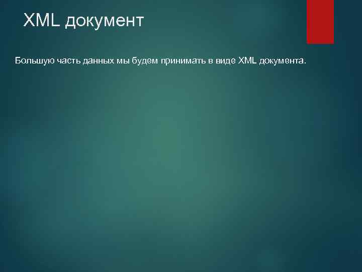 XML документ Большую часть данных мы будем принимать в виде XML документа. 