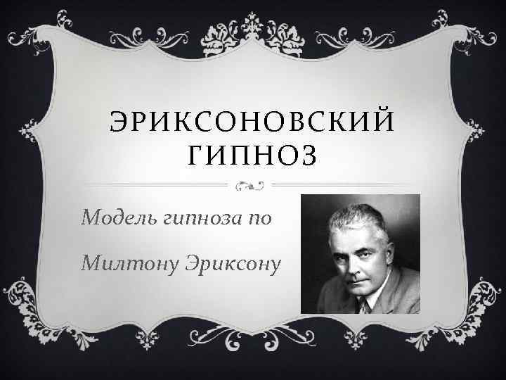 ЭРИКСОНОВСКИЙ ГИПНОЗ Модель гипноза по Милтону Эриксону 