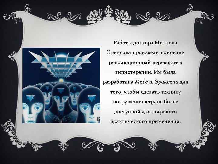 Работы доктора Милтона Эриксона произвели поистине революционный переворот в гипнотерапии. Им была разработана Модель