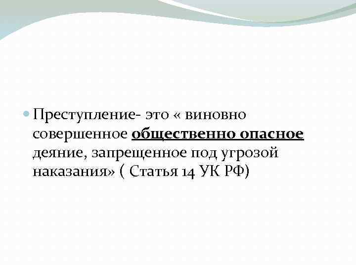  Преступление- это « виновно совершенное общественно опасное деяние, запрещенное под угрозой наказания» (