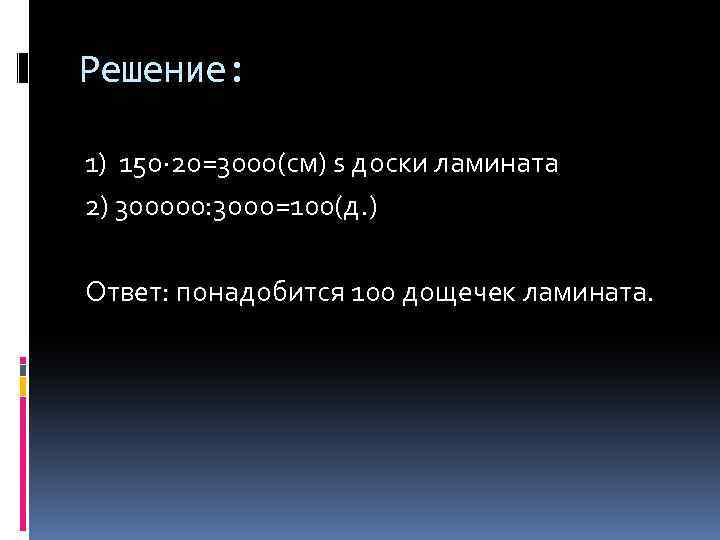Решение: 1) 15 о∙ 20=3000(см) s доски ламината 2) 300000: 3 ооо=100(д. ) Ответ: