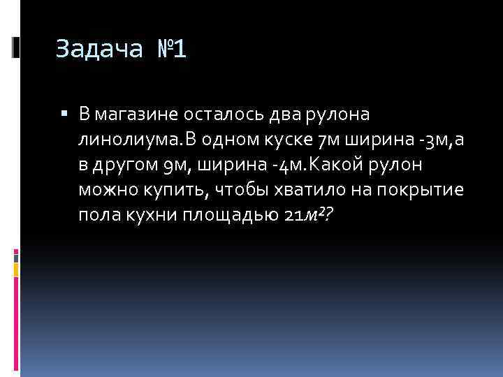 Задача № 1 В магазине осталось два рулона линолиума. В одном куске 7 м