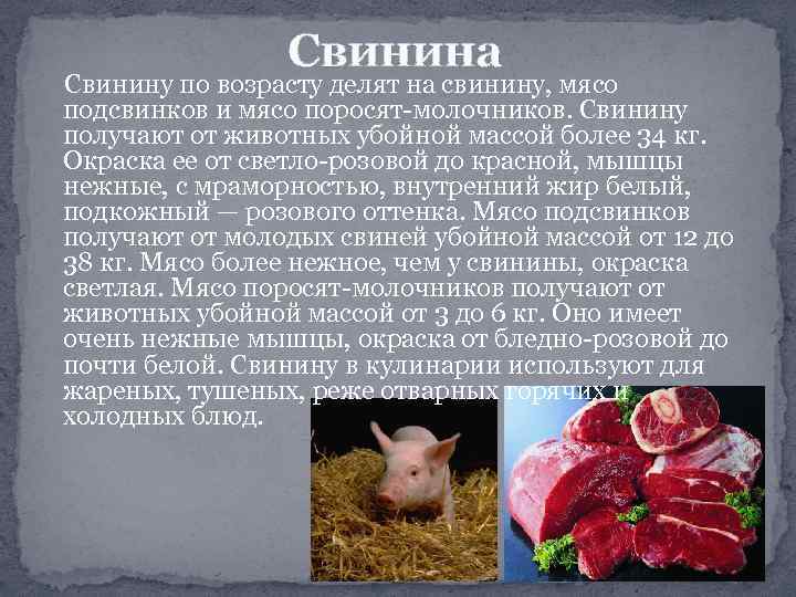 Свинина Свинину по возрасту делят на свинину, мясо подсвинков и мясо поросят-молочников. Свинину получают