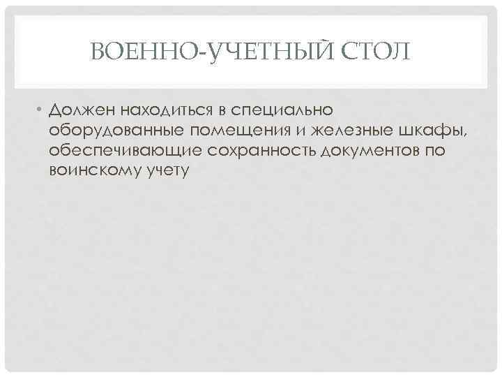 ВОЕННО-УЧЕТНЫЙ СТОЛ • Должен находиться в специально оборудованные помещения и железные шкафы, обеспечивающие сохранность