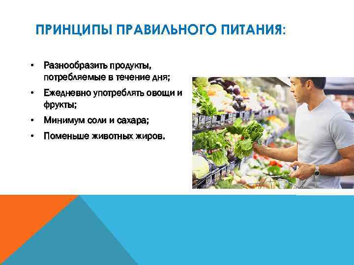 ПРИНЦИПЫ ПРАВИЛЬНОГО ПИТАНИЯ: • Разнообразить продукты, потребляемые в течение дня; • Ежедневно употреблять овощи