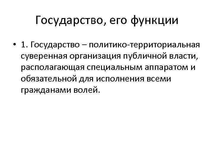 Государство, его функции • 1. Государство – политико территориальная суверенная организация публичной власти, располагающая