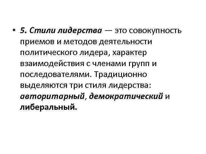  • 5. Стили лидерства — это совокупность приемов и методов деятельности политического лидера,