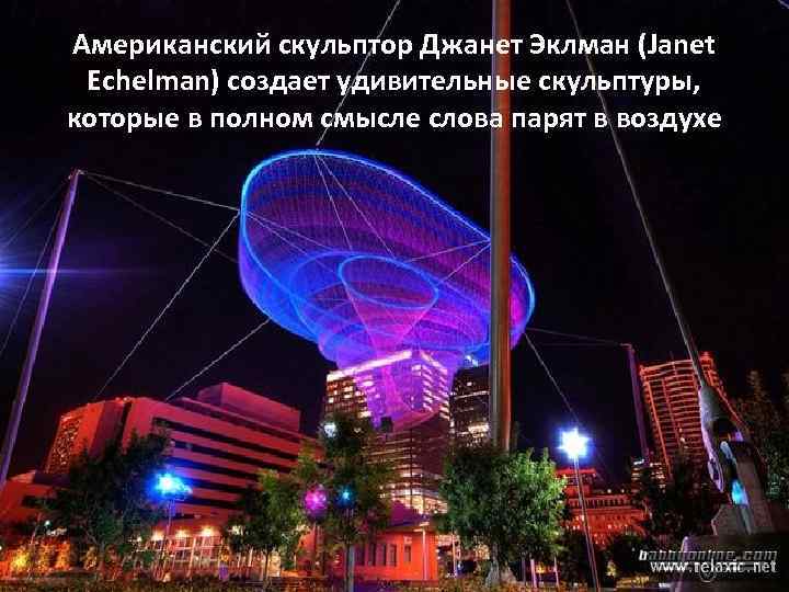 Американский скульптор Джанет Эклман (Janet Echelman) создает удивительные скульптуры, которые в полном смысле слова