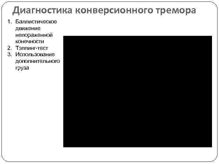 Диагностика конверсионного тремора 1. Баллистическое движение непораженной конечности 2. Тэппинг-тест 3. Использование дополнительного груза