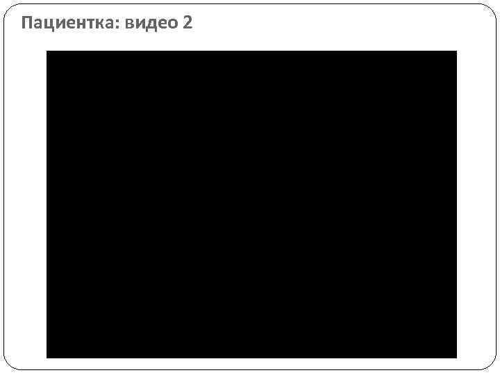 Пациентка: видео 2 